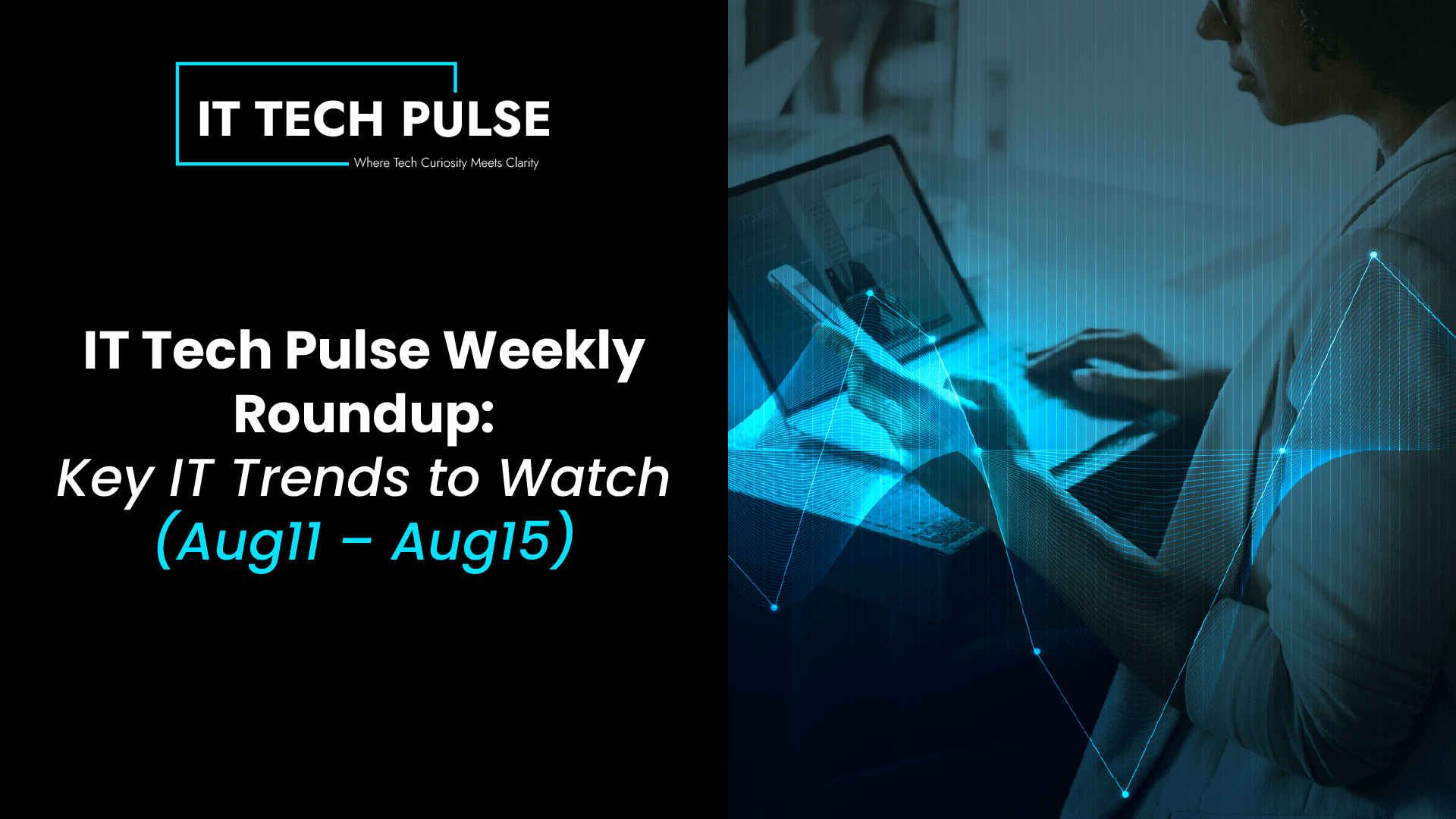 IT Tech Pulse Weekly Roundup: Key IT Trends to Watch (Aug11 – Aug15)