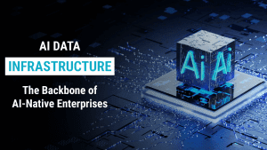 AI Data Infrastructure- The Backbone of AI-Native Enterprises