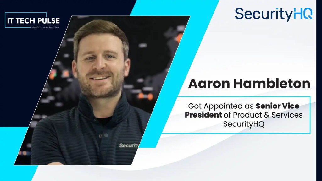 SecurityHQ Appoints Aaron Hambleton as Senior Vice President of Product & Services